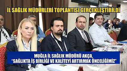 Muğla İl Sağlık Müdürü Akça: 'Sağlıkta İş Birliği ve Kaliteyi Artırmak Önceliğimiz'