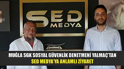 Muğla SGK Sosyal Güvenlik Denetmeni Yalmaç'tan SED Medya'ya Anlamlı Ziyaret