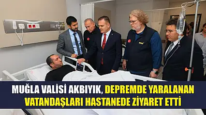 Muğla Valisi Akbıyık, depremde yaralanan vatandaşları hastanede ziyaret etti