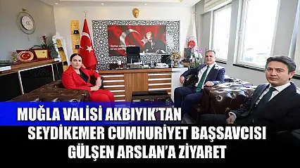 Muğla Valisi Akbıyık'tan Seydikemer Cumhuriyet Başsavcısı Gülşen Arslan'a Ziyaret