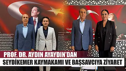 Prof. Dr. Aydın Ayaydın'dan Seydikemer Kaymakamı ve Başsavcıya Ziyaret