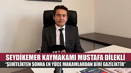Seydikemer Kaymakamı Mustafa Dilekli 'Şehitlikten sonra en yüce makamlardan biri gaziliktir'