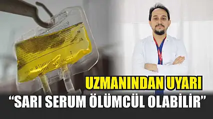 Uzmanından uyarı: 'Sarı serum ölümcül olabilir'