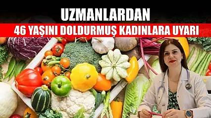 Uzmanlardan 46 yaşını doldurmuş kadınlara uyarı