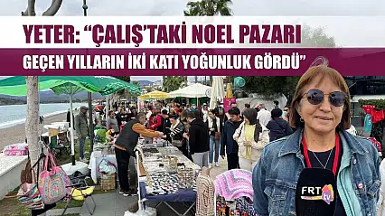 Yeter: 'Çalış'taki Noel Pazarı Geçen Yılların İki Katı Yoğunluk Gördü'