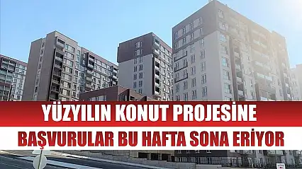 Yüzyılın Konut Projesine başvurular bu hafta sona eriyor