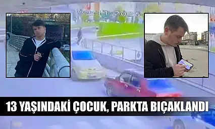 13 Yaşındaki çocuk, parkta bıçaklandı