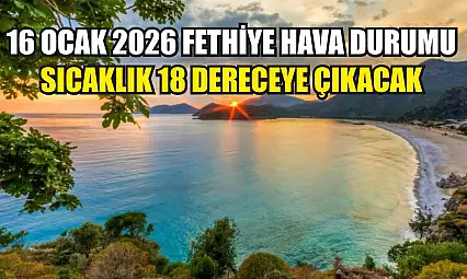 16 Ocak 2026 Fethiye Hava Durumu: Sıcaklık 18 Dereceye Çıkacak