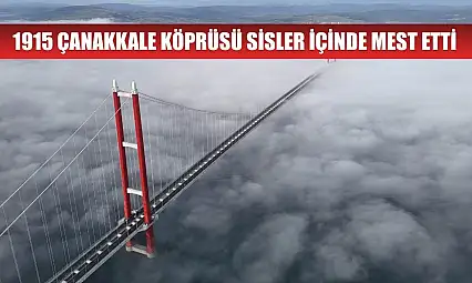 1915 Çanakkale Köprüsü sisler içinde mest etti