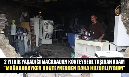 2 yıldır yaşadığı mağaradan konteynere taşınan adam, 'Mağaradayken konteynerden daha huzurluydum'