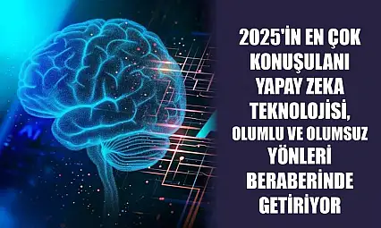 2025'in en çok konuşulanı yapay zeka teknolojisi, olumlu ve olumsuz yönleri beraberinde getiriyor