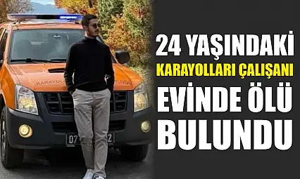 24 yaşındaki karayolları çalışanı evinde ölü bulundu