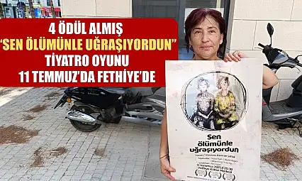 4 Ödül Almış 'Sen Ölümünle Uğraşıyordun' Tiyatro Oyunu, 11 Temmuz'da Fethiye'de