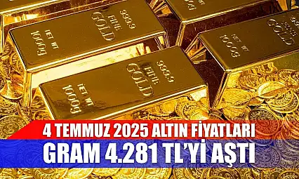 4 Temmuz 2025 Altın Fiyatları: Gram 4.281 TL'yi Aştı