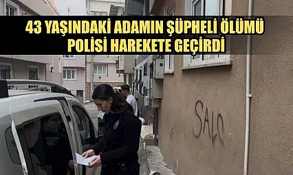 43 yaşındaki adamın şüpheli ölümü polisi harekete geçirdi