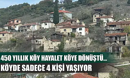 450 yıllık köy hayalet köye dönüştü...Köyde sadece 4 kişi yaşıyor