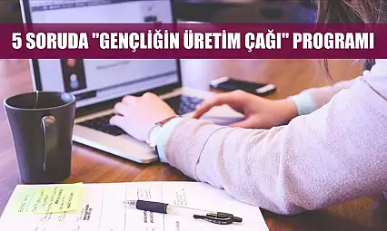 5 soruda 'Gençliğin Üretim Çağı' Programı