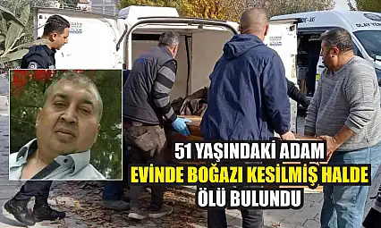 51 yaşındaki adam evinde boğazı kesilmiş halde ölü bulundu