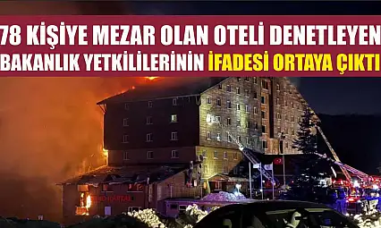 78 kişiye mezar olan oteli denetleyen bakanlık yetkililerinin ifadesi ortaya çıktı