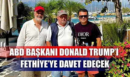 ABD Başkanı Donald Trump'ı Fethiye'ye Davet Edecek