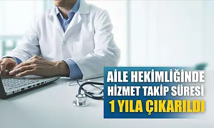 Aile hekimliğinde hizmet takip süresi 1 yıla çıkarıldı