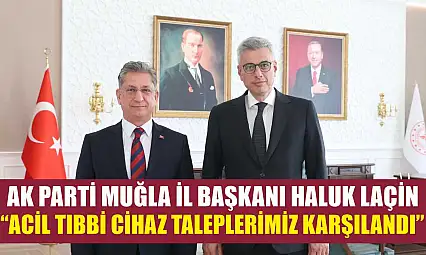 AK Parti Muğla İl Başkanı Haluk Laçin: 'Acil Tıbbi Cihaz Taleplerimiz Karşılandı'