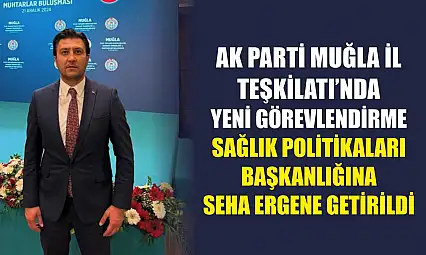 AK Parti Muğla İl Teşkilatı'nda Yeni Görevlendirme Sağlık Politikaları Başkanlığına Seha Ergene Getirildi
