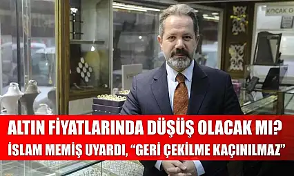 Altın fiyatlarında düşüş olacak mı? İslam Memiş Uyardı, 'Geri Çekilme Kaçınılmaz'