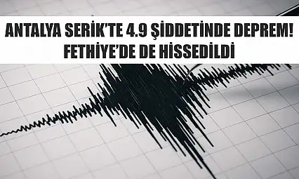 Antalya Serik'te 4.9 şiddetinde deprem! Fethiye'de de hissedildi