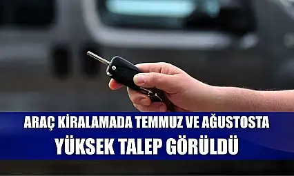 Araç kiralamada temmuz ve ağustosta yüksek talep görüldü