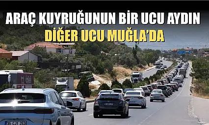 Araç kuyruğunun bir ucu Aydın, diğer ucu Muğla'da