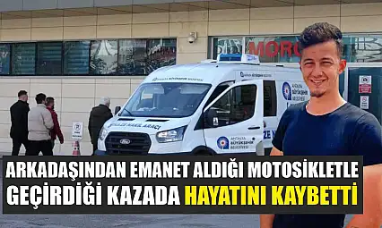 Arkadaşından emanet aldığı motosikletle geçirdiği kazada hayatını kaybetti