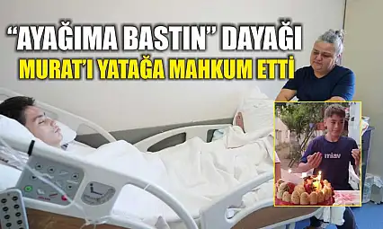 'Ayağıma Bastın' dayağı Murat'ı yatağa mahkum etti