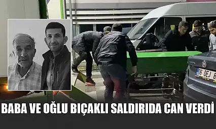 Baba ve Oğlu Bıçaklı Saldırıda Can Verdi