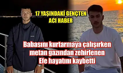 Babasını kurtarmaya çalışırken metan gazından zehirlenen Efe hayatını kaybetti