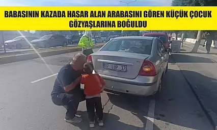 Babasının kazada hasar alan arabasını gören küçük çocuk gözyaşlarına boğuldu