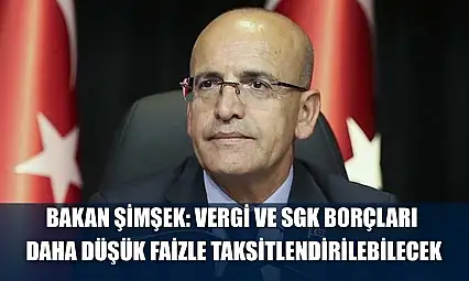 Bakan Şimşek: Vergi ve SGK borçları daha düşük faizle taksitlendirilebilecek