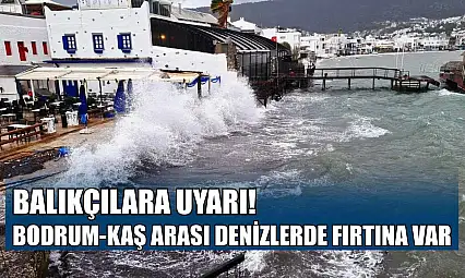 Balıkçılara uyarı, Bodrum-Kaş arası denizlerde fırtına var