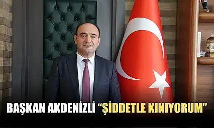 Başkan Akdenizli 'Şiddetle Kınıyorum'