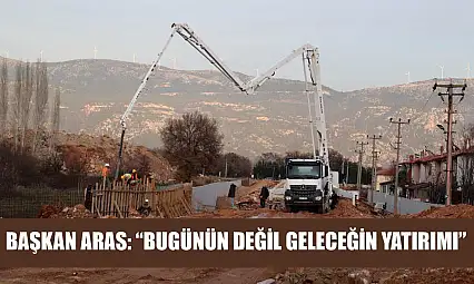 Başkan Aras: 'Bugünün Değil Geleceğin Yatırımı'