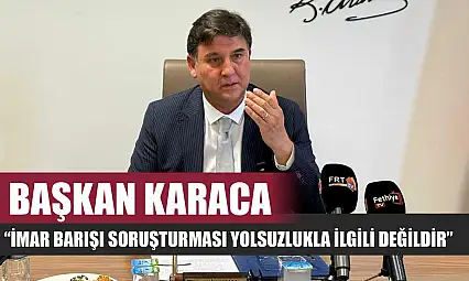 Başkan Karaca: 'İmar barışı soruşturması yolsuzlukla ilgili değildir'