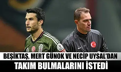 Beşiktaş, Mert Günok ve Necip Uysal'dan takım bulmalarını istedi
