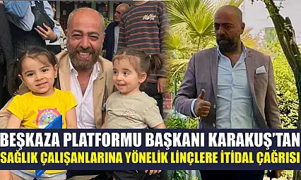Beşkaza Platformu Başkanı Karakuş'tan sağlık çalışanlarına yönelik linçlere itidal çağrısı