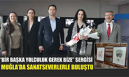 'Bir Başka Yolculuk Gerek Bize' Sergisi Muğla'da Sanatseverlerle Buluştu