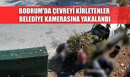 Bodrum'da çevreyi kirletenler belediye kamerasına yakalandı