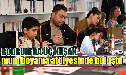 Bodrum'da üç kuşak mum boyama atölyesinde buluştu