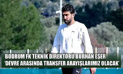 Bodrum FK Teknik Direktörü Burhan Eşer: 'Devre arasında transfer arayışlarımız olacak'