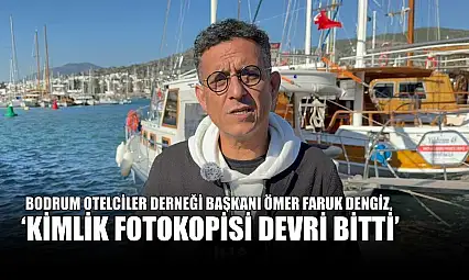 Bodrum Otelciler Derneği Başkanı Ömer Faruk Dengiz, 'Kimlik fotokopisi devri bitti'