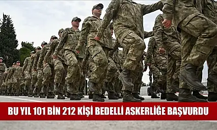Bu yıl 101 bin 212 kişi bedelli askerliğe başvurdu