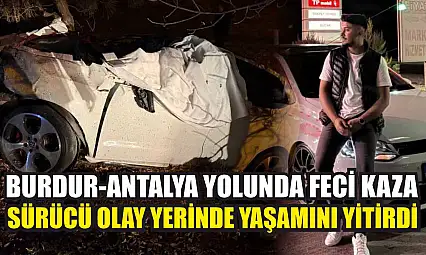 Burdur-Antalya Yolunda Feci Kaza: Sürücü Olay Yerinde Yaşamını Yitirdi